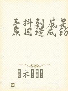 手抖到底是什么原因造成的