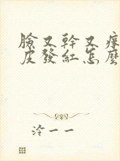 脸又干又痒还起皮发红怎么治疗好