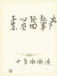 手心发热出汗是怎么回事?