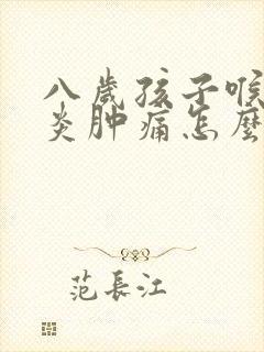 八岁孩子喉咙发炎肿痛怎么办,吞咽疼痛