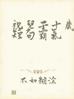 祝儿子十岁生日短句霸气