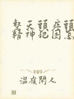 整天头疼头晕没精神犯困怎么回事