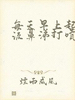 每天早上起来就流鼻涕打喷嚏