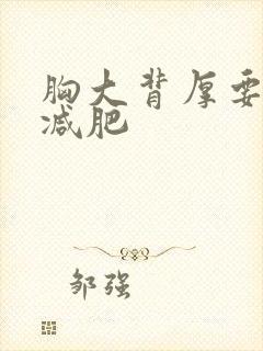 胸大背厚要怎么减肥