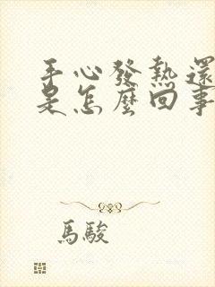 手心发热还出汗是怎么回事