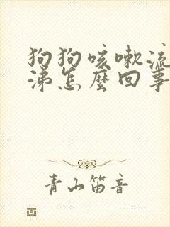 狗狗咳嗽流清鼻涕怎么回事