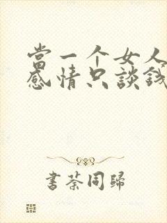 当一个女人不谈感情只谈钱