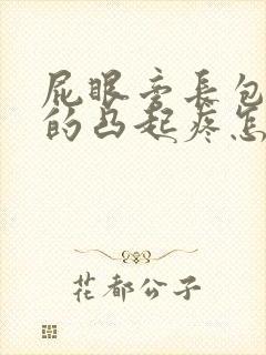 屁眼旁长包硬硬的凸起疼怎么办