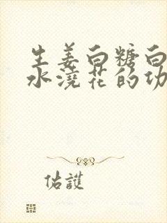 生姜白糖白醋泡水浇花的功效