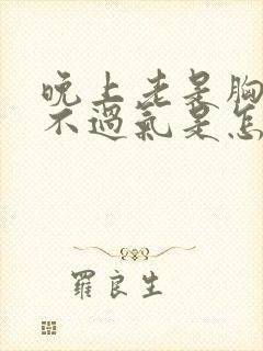 晚上老是胸闷喘不过气是怎么回事