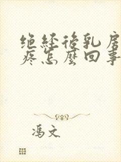 绝经后乳房外侧疼怎么回事