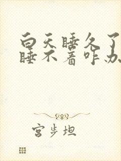 白天睡久了晚上睡不着咋办