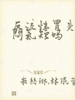 反流性胃炎会胸闷气短吗