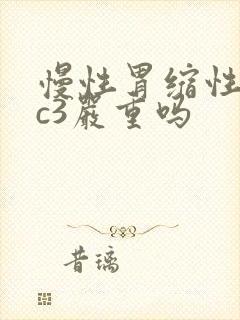 慢性胃缩性胃炎c3严重吗