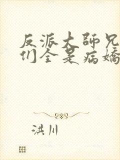 反派大师兄师妹们全是病娇小说免费阅读全文