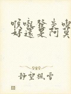 喉咙发炎吃头孢好还是阿莫西林