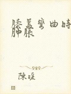 膝盖弯曲时疼痛肿胀