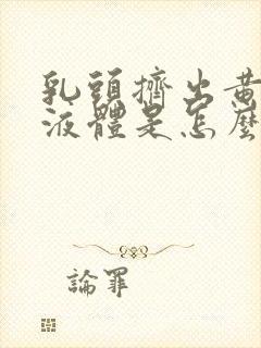 乳头挤出黄色脓液体是怎么回事