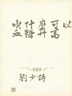 吃什么可以控制血糖升高