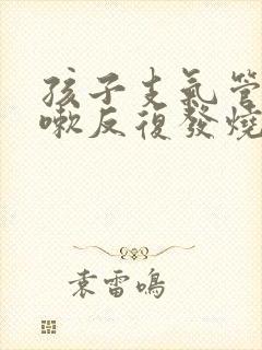 孩子支气管炎咳嗽反复发烧怎么回事