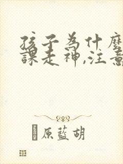 孩子为什么总上课走神,注意力不集中