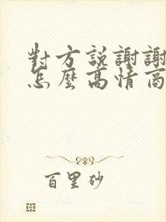 对方说谢谢夸奖怎么高情商回复