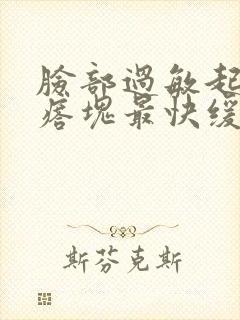 脸部过敏起红疙瘩块最快缓解方法