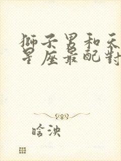 狮子男和天蝎女星座最配对