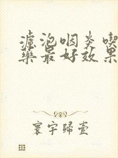 滤泡咽炎吃什么药最好效果最快