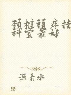 颈椎头疼挂什么科室最好