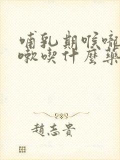 哺乳期喉咙疼咳嗽吃什么药