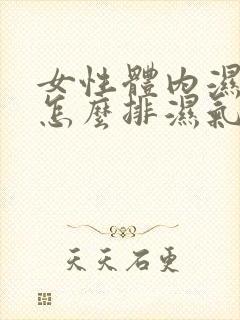 女性体内湿气重怎么排湿气