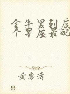 金牛男到底和哪个星座最配