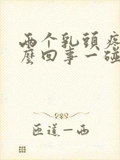 两个乳头疼是怎么回事一碰就疼呢