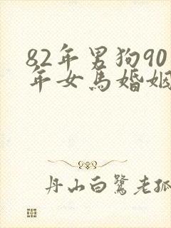 82年男狗90年女马婚姻相配好吗