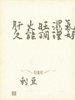 肝火旺湿气重多久能调理好