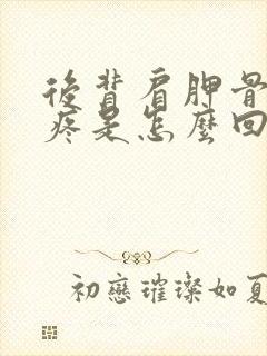 后背肩胛骨左边疼是怎么回事