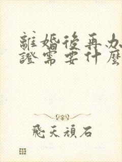 离婚后再办结婚证需要什么手续