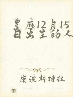 农历12月15日出生的人命运