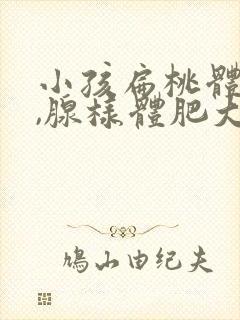 小孩扁桃体肥大,腺样体肥大