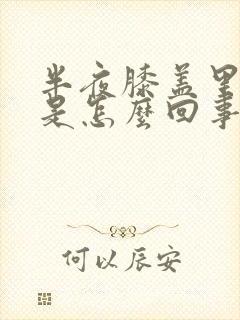 半夜膝盖里面疼是怎么回事