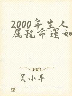 2000年生人属龙命运如何