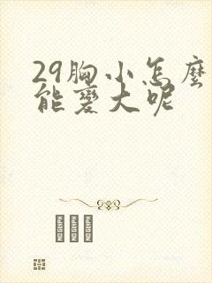 29胸小怎么办能变大呢