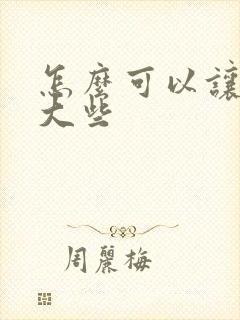 怎么可以让胸变大些