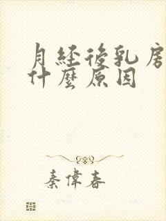 月经后乳房胀痛什么原因