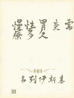 慢性胃炎需要治疗多久