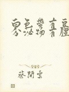 白色带有豆腐渣分泌物有腥臭味封面