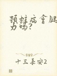 颈椎病会腿软无力吗?