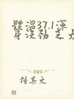 体温37.1浑身没劲 乏力怎么回事