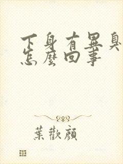 下身有异臭味是怎么回事